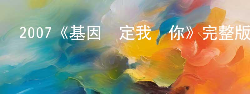 白謹豪的動漫綜藝大全,2007《基因決定我愛你》完整版電影/在線觀看/百度云-美劇天堂